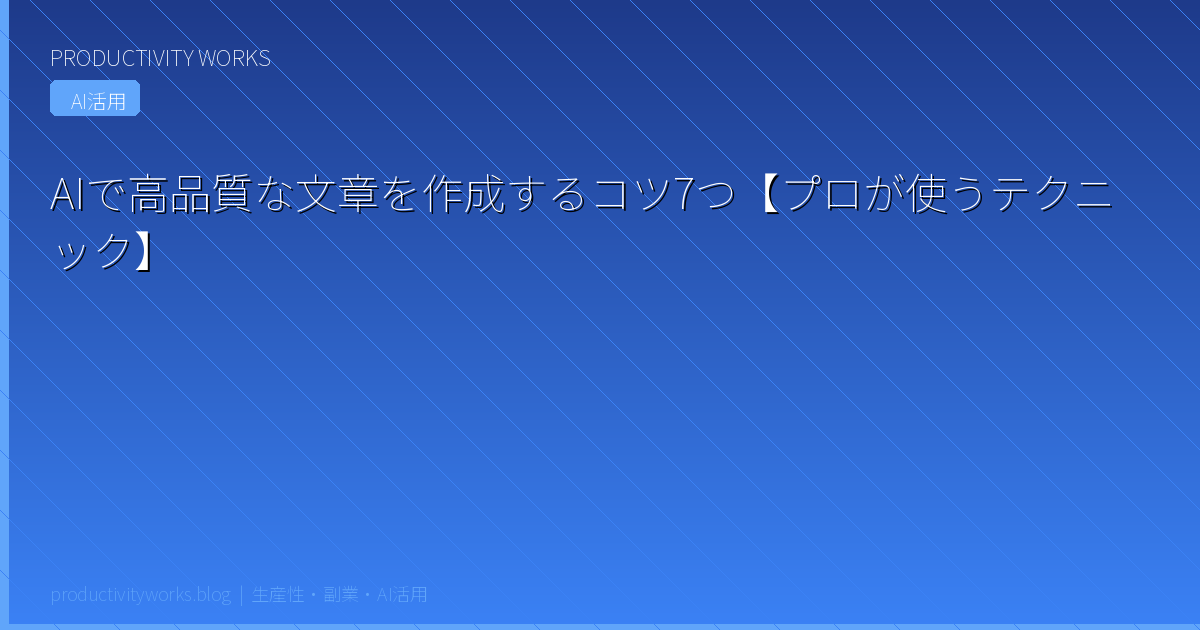 AIで高品質な文章を作成するコツ7つ【プロが使うテクニック】