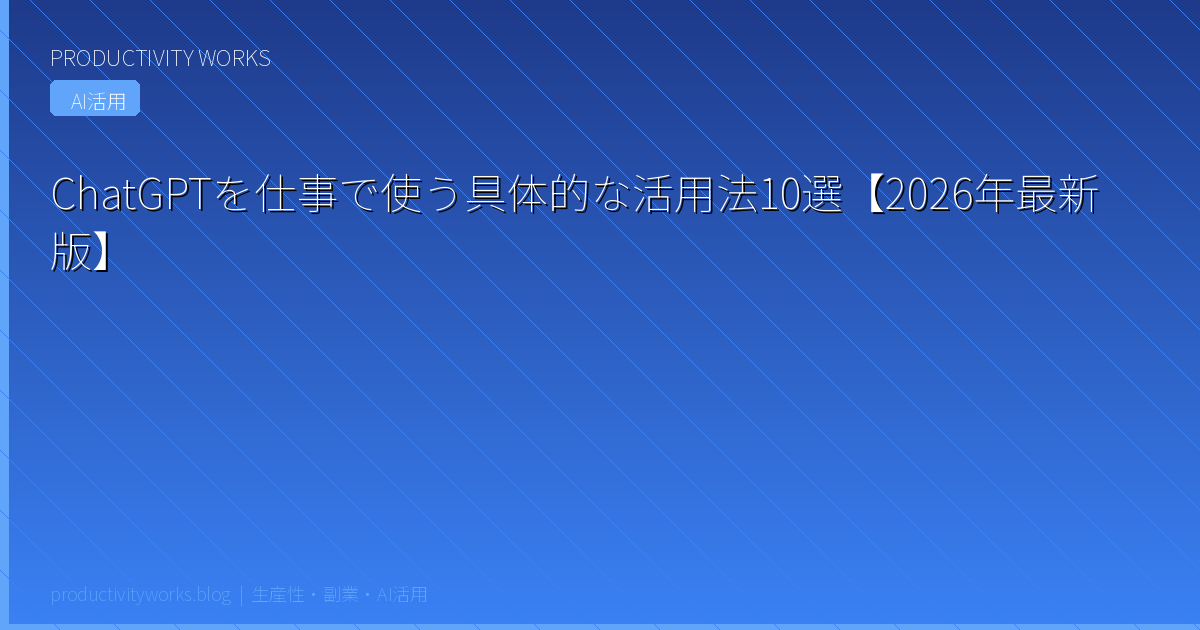 ChatGPTを仕事で使う具体的な活用法10選【2026年最新版】