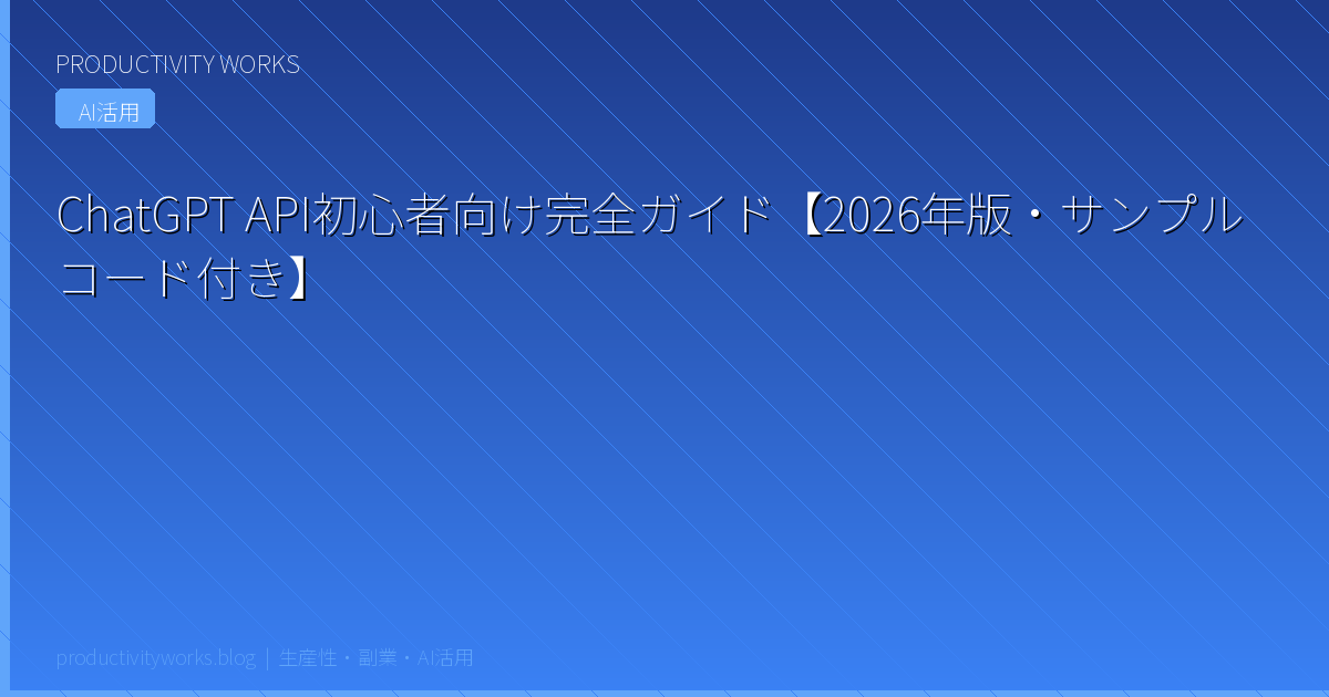 ChatGPT API初心者向け完全ガイド【2026年版・コピペで動くサンプルコード付き】