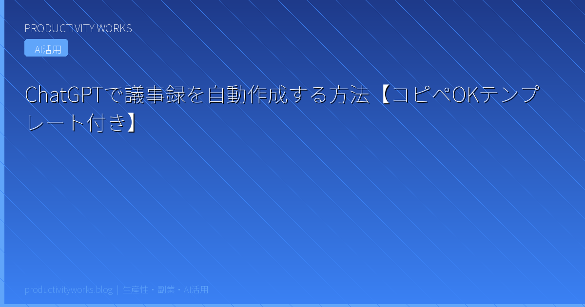 ChatGPTで議事録を自動作成する方法【コピペOKテンプレート付き】