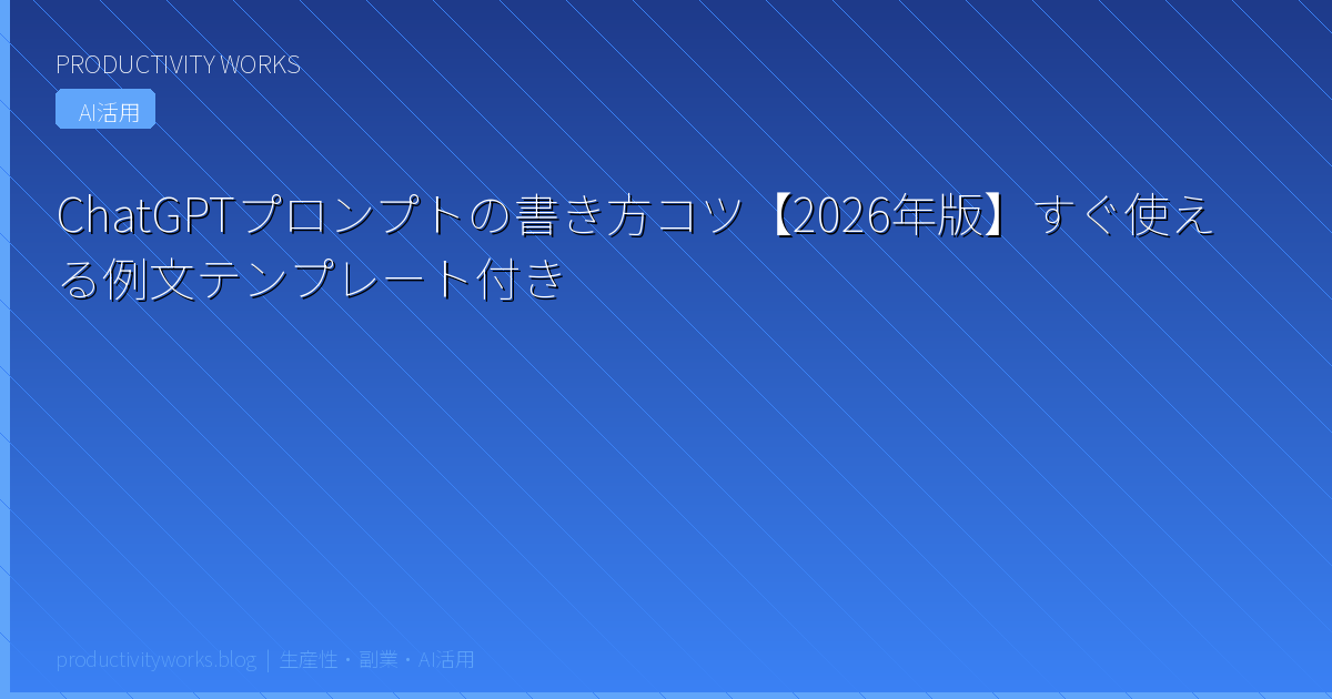 ChatGPTプロンプトの書き方コツ【2026年版】すぐ使える例文テンプレート付き