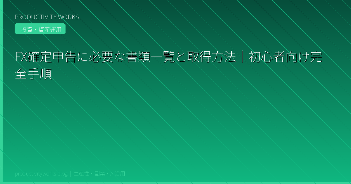 FX確定申告に必要な書類一覧と取得方法｜初心者向け完全手順