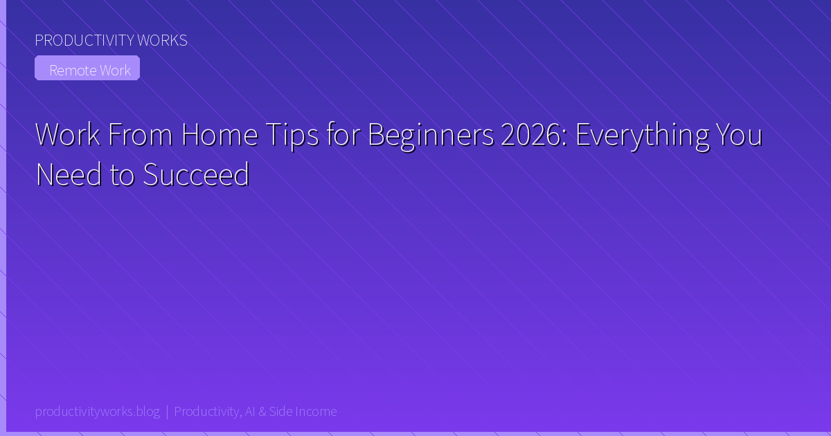 Work From Home Tips for Beginners 2026: Everything You Need